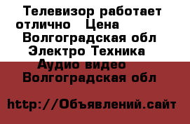 Телевизор работает отлично › Цена ­ 5 000 - Волгоградская обл. Электро-Техника » Аудио-видео   . Волгоградская обл.